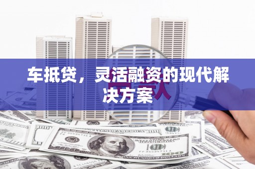 九龙城车抵贷，灵活融资的现代解决方案