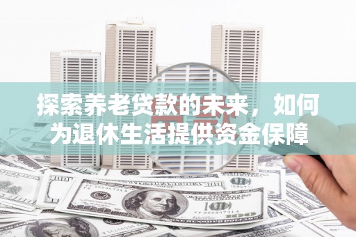 九龙城探索养老贷款的未来，如何为退休生活提供资金保障