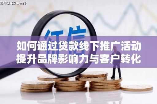 九龙城如何通过贷款线下推广活动提升品牌影响力与客户转化率