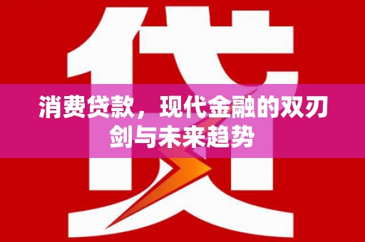 九龙城消费贷款，现代金融的双刃剑与未来趋势