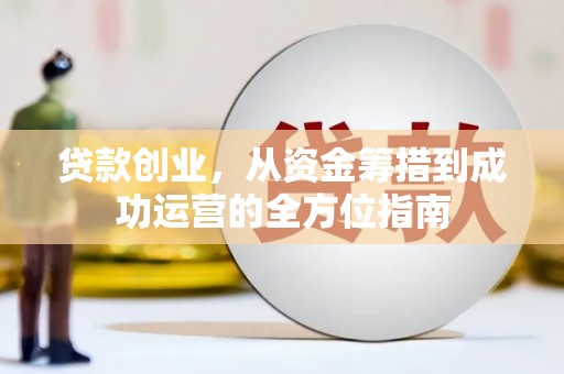 九龙城贷款创业，从资金筹措到成功运营的全方位指南