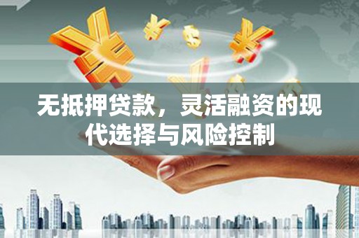 九龙城无抵押贷款，灵活融资的现代选择与风险控制