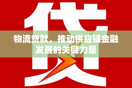 九龙城物流贷款，推动供应链金融发展的关键力量