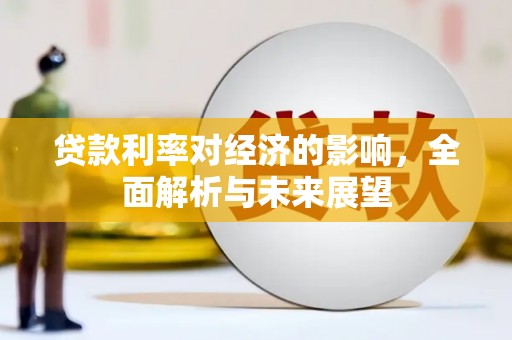 九龙城贷款利率对经济的影响，全面解析与未来展望