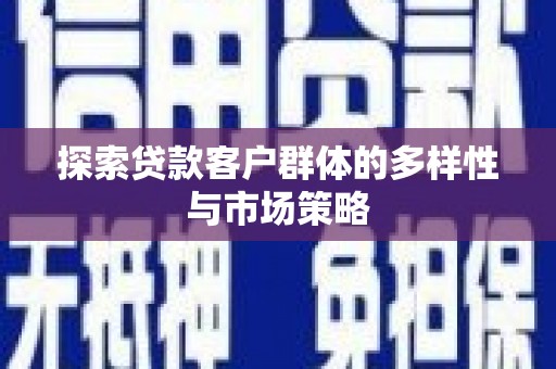 九龙城探索贷款客户群体的多样性与市场策略