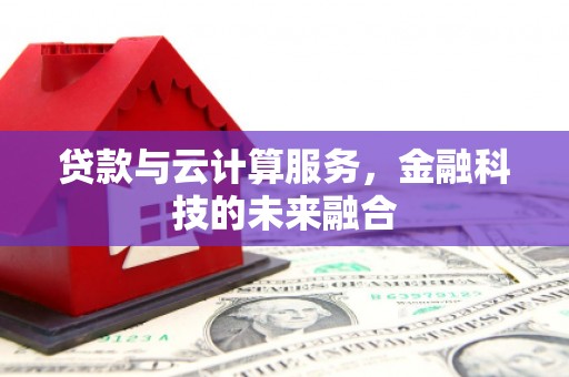 九龙城贷款与云计算服务，金融科技的未来融合