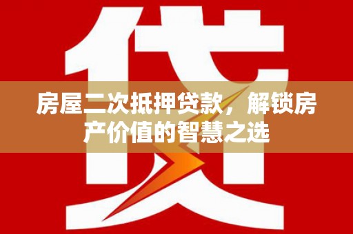 九龙城房屋二次抵押贷款，解锁房产价值的智慧之选