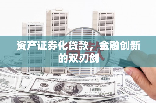 九龙城资产证券化贷款，金融创新的双刃剑