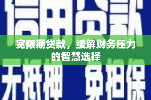 九龙城宽限期贷款，缓解财务压力的智慧选择