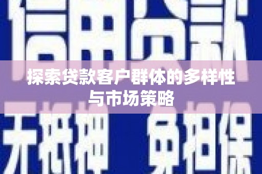 九龙城探索贷款客户群体的多样性与市场策略