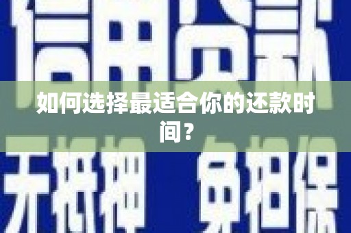 九龙城如何选择最适合你的还款时间？