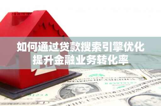 九龙城如何通过贷款搜索引擎优化提升金融业务转化率