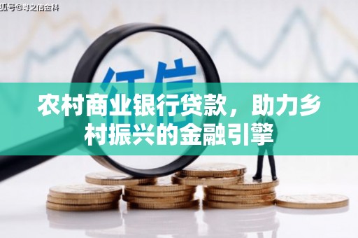 九龙城农村商业银行贷款，助力乡村振兴的金融引擎