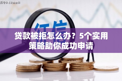 九龙城贷款被拒怎么办？5个实用策略助你成功申请