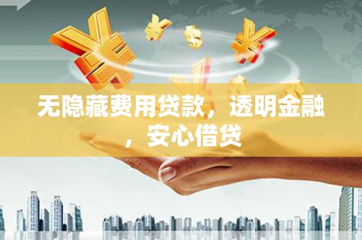 九龙城无隐藏费用贷款，透明金融，安心借贷