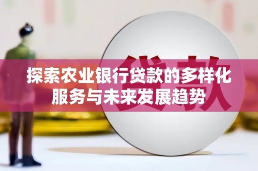 九龙城探索农业银行贷款的多样化服务与未来发展趋势