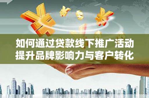 九龙城如何通过贷款线下推广活动提升品牌影响力与客户转化率