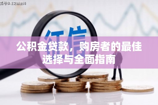 九龙城公积金贷款，购房者的最佳选择与全面指南