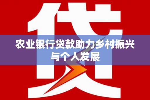 九龙城农业银行贷款助力乡村振兴与个人发展