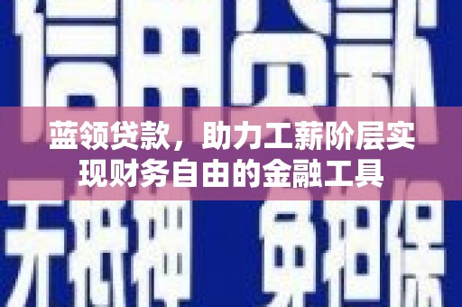 九龙城蓝领贷款，助力工薪阶层实现财务自由的金融工具
