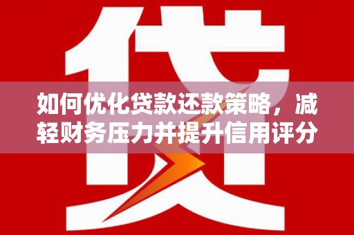 九龙城如何优化贷款还款策略，减轻财务压力并提升信用评分