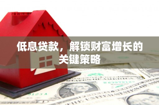 九龙城低息贷款，解锁财富增长的关键策略
