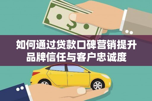 九龙城如何通过贷款口碑营销提升品牌信任与客户忠诚度