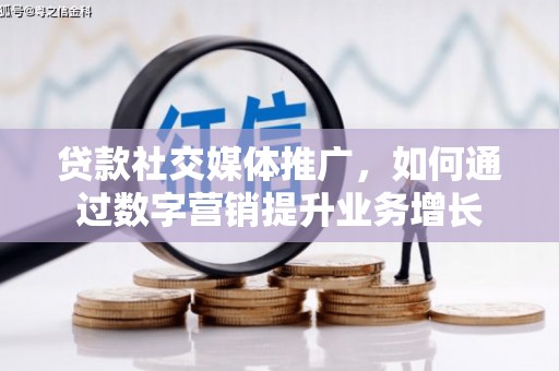 九龙城贷款社交媒体推广，如何通过数字营销提升业务增长