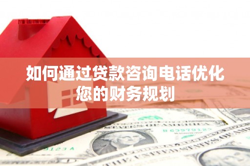 九龙城如何通过贷款咨询电话优化您的财务规划