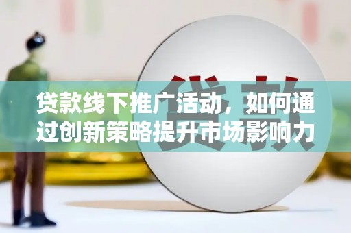 九龙城贷款线下推广活动，如何通过创新策略提升市场影响力