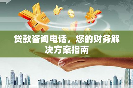 九龙城贷款咨询电话，您的财务解决方案指南