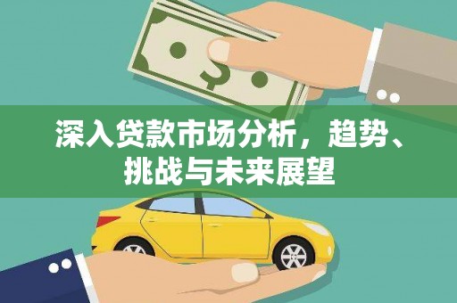 九龙城深入贷款市场分析，趋势、挑战与未来展望