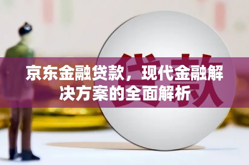 九龙城京东金融贷款，现代金融解决方案的全面解析