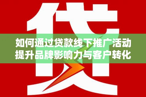 九龙城如何通过贷款线下推广活动提升品牌影响力与客户转化率
