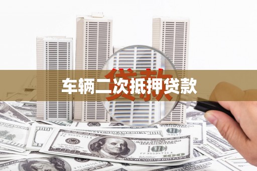 九龙城车辆二次抵押贷款