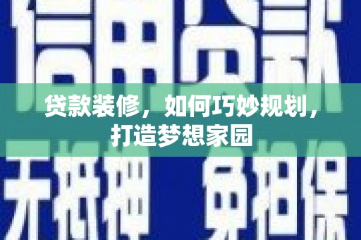 九龙城贷款装修，如何巧妙规划，打造梦想家园