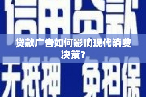 九龙城贷款广告如何影响现代消费决策？