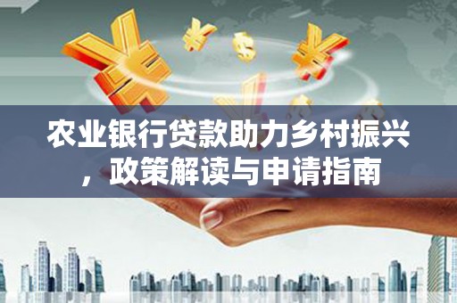 九龙城农业银行贷款助力乡村振兴，政策解读与申请指南