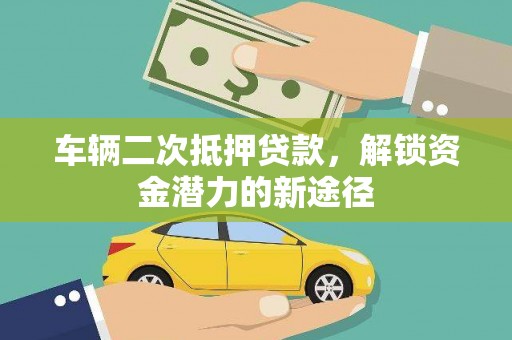 九龙城车辆二次抵押贷款，解锁资金潜力的新途径