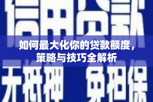 九龙城如何最大化你的贷款额度，策略与技巧全解析