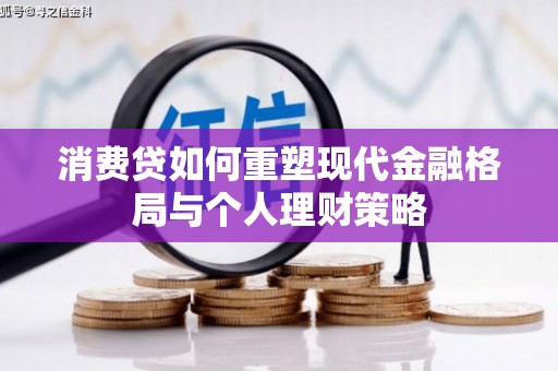 九龙城消费贷如何重塑现代金融格局与个人理财策略