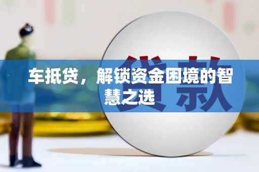 九龙城车抵贷，解锁资金困境的智慧之选