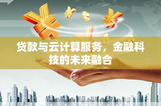 九龙城贷款与云计算服务，金融科技的未来融合