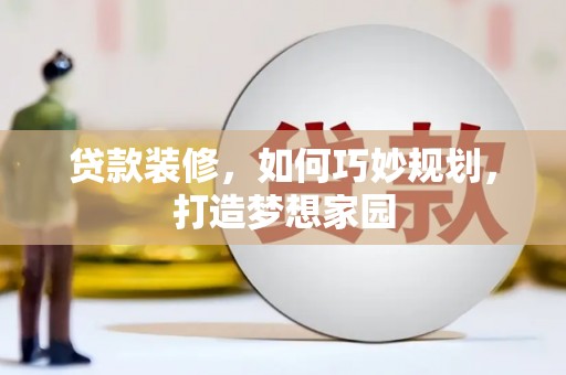 九龙城贷款装修，如何巧妙规划，打造梦想家园
