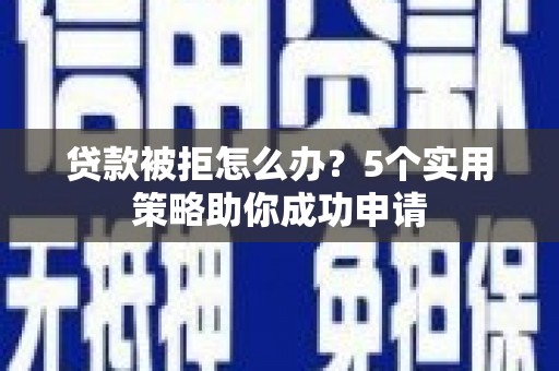 九龙城贷款被拒怎么办？5个实用策略助你成功申请