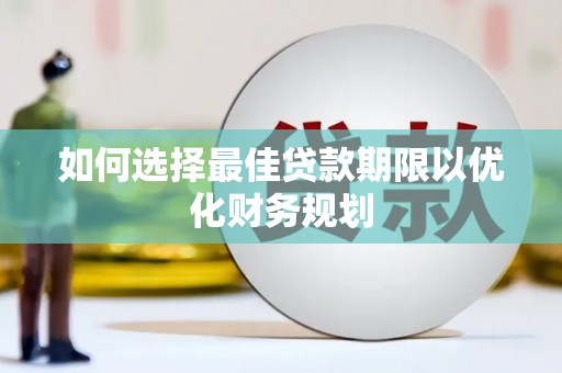 九龙城如何选择最佳贷款期限以优化财务规划