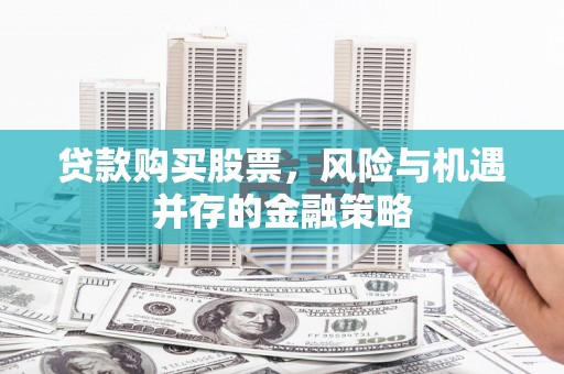 九龙城贷款购买股票，风险与机遇并存的金融策略