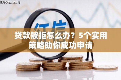 九龙城贷款被拒怎么办？5个实用策略助你成功申请