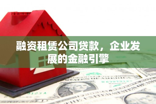 九龙城融资租赁公司贷款，企业发展的金融引擎