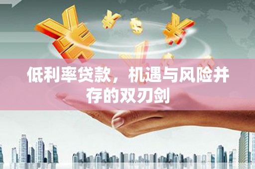 九龙城低利率贷款，机遇与风险并存的双刃剑